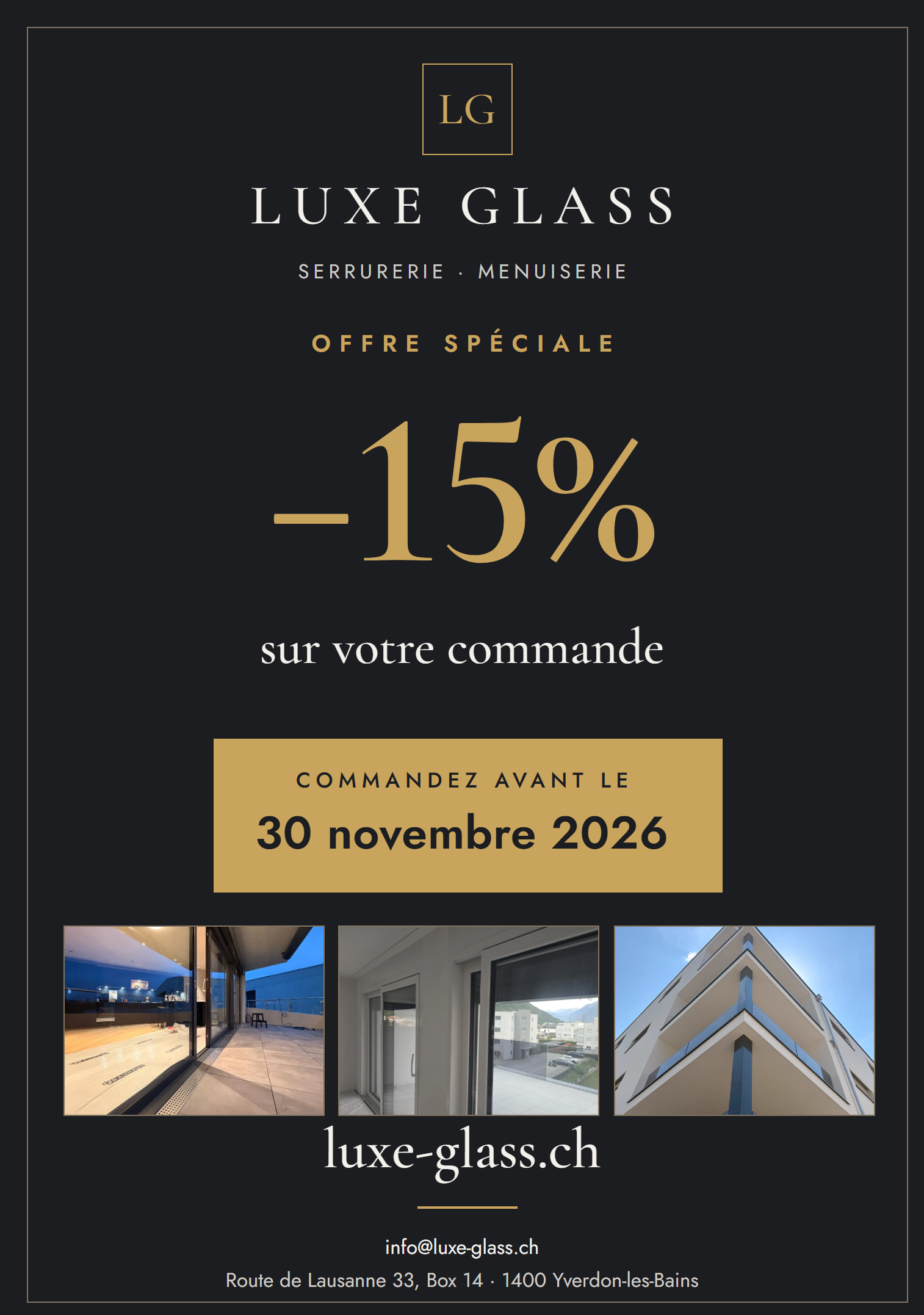 Luxe Glass — Serrurerie · Menuiserie. Offre spéciale : −15 % sur votre commande. Commandez avant le 30 novembre 2026. luxe-glass.ch — info@luxe-glass.ch — Route de Lausanne 33, Box 14 · 1400 Yverdon-les-Bains